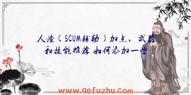 人渣(SCUM辅助)加点、武器和技能推荐